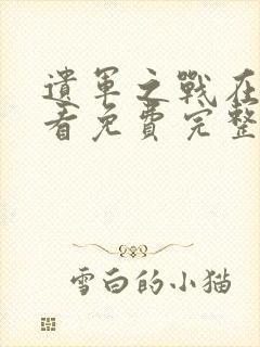 遗军之战在线观看免费完整版高清