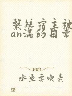 系统宿主被guan满的日常小说