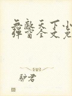 无敌天下小说无弹窗全文免费阅读