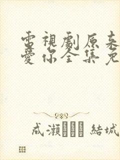 电视剧原来我很爱你全集免费观看