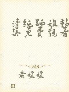 清纯师姐动漫全集免费观看完整版高清