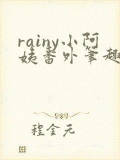 rainy小阿姨番外笔趣阁最新章节更新