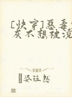 [快穿]恶毒炮灰不想被浇灌