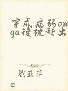 穿成病弱omega后被赶出家门笔趣阁封面