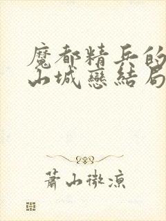 魔都精兵的奴隶山城恋结局