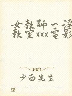 女教师～淫辱の教室xxx电影