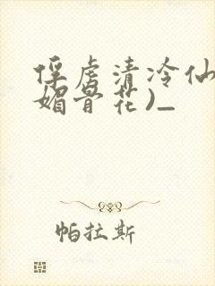 俘虏清冷仙尊(媚骨花)_