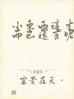 小东西这才一根而已还有呢