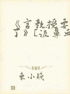 《言教授要撞坏了》[流鼻血]