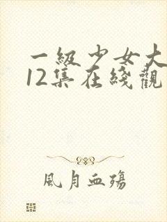 一级少女大人第12集在线观看
