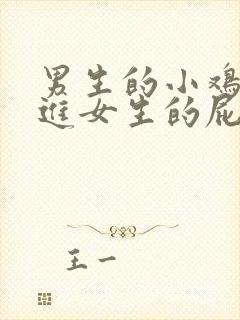 男生的小鸡鸡插进女生的屁股视频