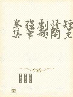 半强剧情短篇合集笔趣阁免费阅读