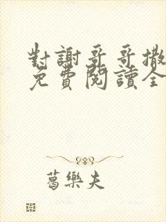 对谢哥哥撒个娇免费阅读全文笔趣阁