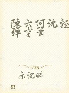 陈六何沈轻舞无弹窗笔