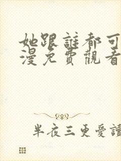 她跟谁都可以动漫免费观看全集