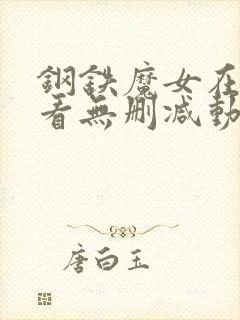 钢铁魔女在线观看无删减动漫版全集