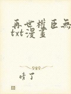 再世权臣无删减txt漫画