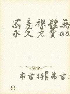 国产裸体无遮挡永久免费aa