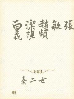 白洁赵敏张倩高义视频