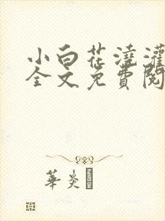 小白花浇灌日常全文免费阅读