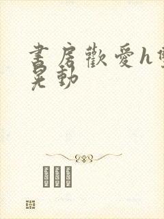 书房欢爱h双乳晃动