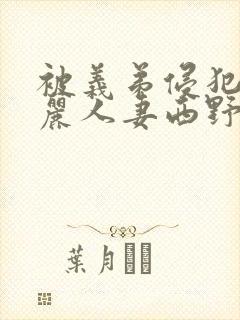 被义弟侵犯的美丽人妻西野翔