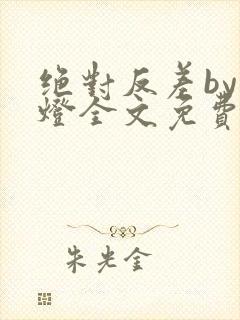 绝对反差by青灯全文免费阅读笔趣阁