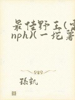最佳野王(电竞nph)(一坨薯饼)_无拼音