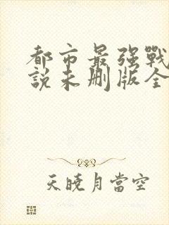 都市最强战神小说未删版全文