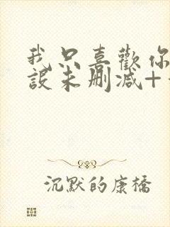 我只喜欢你的人设未删减+番外封面