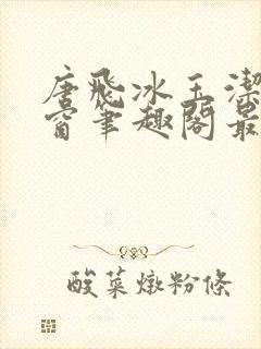 唐飞冰玉洁无弹窗笔趣阁最新章节