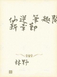 仙逆 笔趣阁最新章节