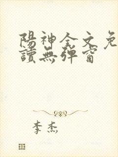 阳神全文免费阅读无弹窗