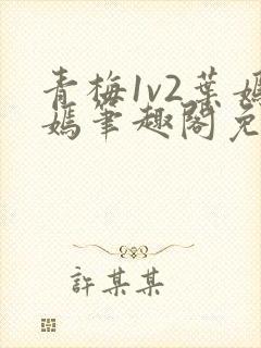 青梅1v2叶嫣嫣笔趣阁免费阅读封面
