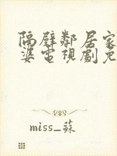 隔壁邻居家的老婆电视剧免费观看