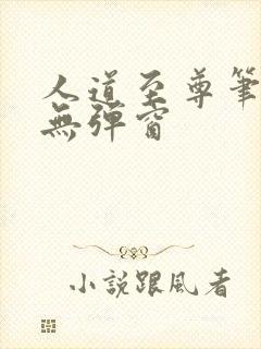 人道至尊笔趣阁无弹窗