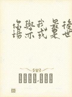 你与我最后的战场亦或是世界起始的战争