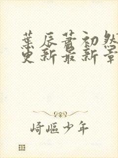 叶辰萧初然刚刚更新最新章节小说封面