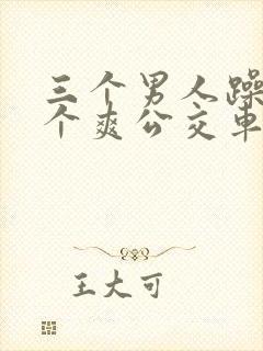 三个男人躁我一个爽公交车上