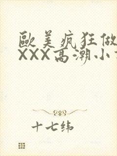 欧美疯狂做受XXXX高潮小说