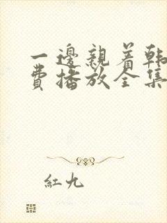 一边亲着韩剧免费播放全集高清在线