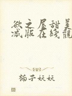 欲之屋甜美无删减版在线观看中文