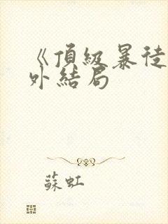 《顶级暴徒》番外结局