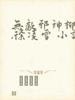 无敌邪神柳无邪,徐凌雪 小说