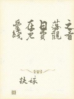 爱在日落之前在线免费观看全集