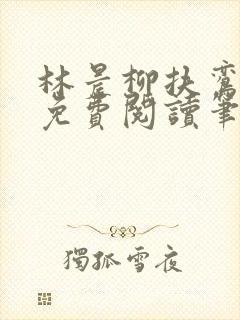 林晨柳扶鸾全文免费阅读笔趣阁