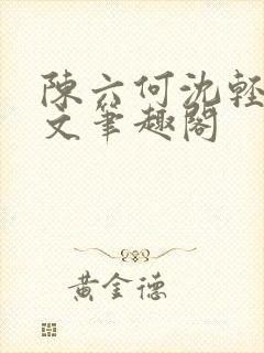 陈六何沈轻舞全文笔趣阁