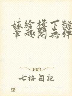 嫁给楼下糙汉后笔趣阁无弹窗