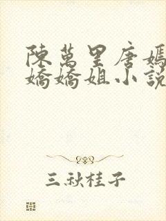 陈万里唐嫣然宋娇娇姐小说免费阅读