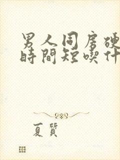 男人同房硬度够时间短吃什么药好